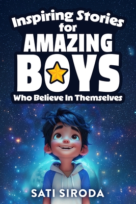 Inspiring Stories for Amazing Boys Who Believe in Themselves: 21 Short Stories About Courage, Self-Confidence, Overcoming Fear & Empowering Young Mind - Sati Siroda