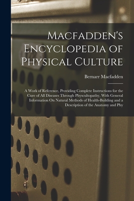 Macfadden's Encyclopedia of Physical Culture: A Work of Reference, Providing Complete Instructions for the Cure of All Diseases Through Physcultopathy - Bernarr Macfadden