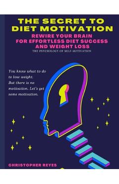 Coperta cărții 'The Secret To Diet Motivation: Weight Loss Motivation Secrets: Rewire Your Brain for Effortless Diet Success and Weight'