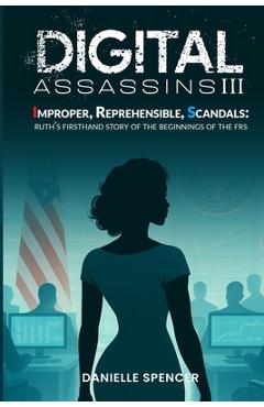 Coperta cărții 'Digital Assassins III: Improper, Reprehensible, Scandals: Ruth's firsthand story of the beginnings of the FRS -'