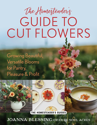 Coperta cărții 'The Homesteader's Guide to Cut Flowers: Growing Beautiful, Versatile Blooms for Pantry, Pleasure & Profit - Joanna'