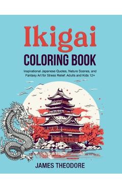Coperta cărții 'Ikigai Coloring Book: Inspirational Japanese Quotes, Nature Scenes, and Fantasy Art for Stress Relief. Adults and Kids'