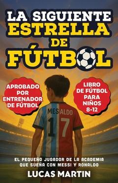 Poza produsului La Siguiente Estrella del Fútbol: El Pequeño Futbolista Que Sueña Con Ser Como Messi y Ronaldo: Libros de Fútbol Para Niños 8-12 - Lucas Martin