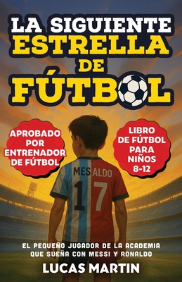 La Siguiente Estrella del Fútbol: El Pequeño Futbolista Que Sueña Con Ser Como Messi y Ronaldo: Libros de Fútbol Para Niños 8-12 - Lucas Martin