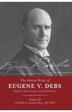 Coperta cărții 'The Selected Works of Eugene V. Debs Vol. III: The Path to a Socialist Party, 1897-1904 - Tim Davenport'