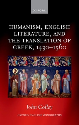 Humanism, English Literature, and the Translation of Greek, 1430-1560 - John Colley