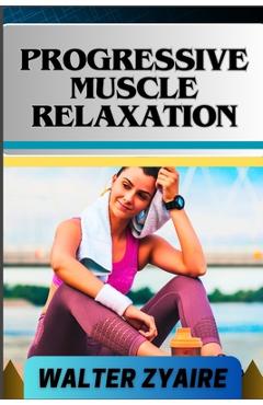 Poza produsului Progressive Muscle Relaxation: A Complete Guide For Cultivate Mindfulness And Awareness for Healing From Tension To Tranquility - Walter Zyaire