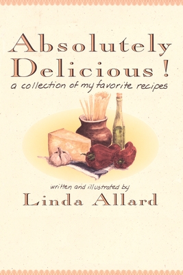 Absolutely Delicious!: A Collection of My Favorite Recipes: A Cookbook - Linda Allard