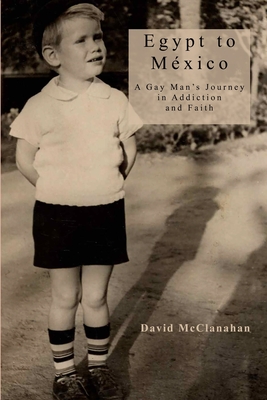 Egypt to Mexico: A Gay Man's Journey in Addiction and Faith - David Mcclanahan