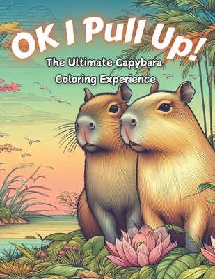 Ok I Pull Up! The Ultimate Capybara Coloring Experience: Journey into Relaxation with 60+ Exclusive Capybara Designs for Stress Relief and Mindful Col - Creatix Editions