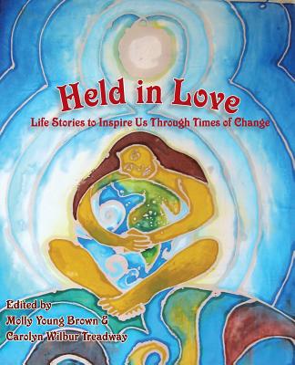 Held in Love: Life Stories to Inspire Us Through Times of Change - Molly Young Brown