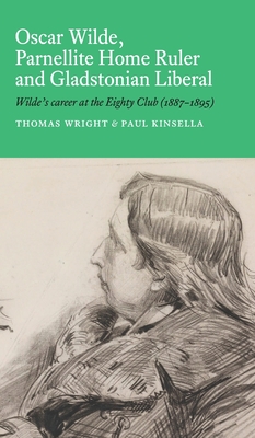Oscar Wilde, Parnellite Home Ruler and Gladstonian Liberal: Wilde's Career at the Eighty Club (1887-1895) - Thomas Wright