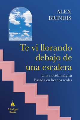 Te vi llorando debajo de una escalera: Una novela mágica basada en hechos reales - Alex Brindis