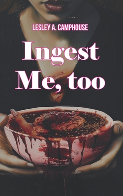 Ingest Me, too - Lesley A. Camphouse