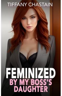 Coperta cărții 'Feminized By My Boss's Daughter: The Complete Series - Tiffany Chastain'