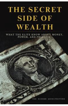 Coperta cărții 'The Secret Side of Wealth: What the Elite Know About Money, Power, and Freedom and How to Use It to Build Real Wealth -'