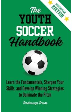 Coperta cărții 'The Youth Soccer Handbook: Learn the Fundamentals, Sharpen Your Skills, and Develop Winning Strategies to Dominate the'