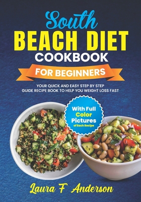 South Beach Diet Cookbook For Beginners With Full Color Pictures: Your Quick and Easy Step By Step Guide Recipe Book To Help You Weight Loss Fast With - Laura F. Anderson