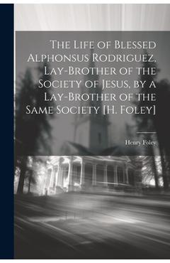 Coperta cărții 'The Life of Blessed Alphonsus Rodriguez, Lay-Brother of the Society of Jesus, by a Lay-Brother of the Same Society [H.'