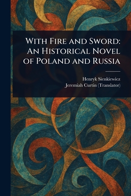 With Fire and Sword: An Historical Novel of Poland and Russia - Henryk Sienkiewicz