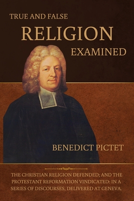 True and False Religion Examined - Benedict Pictet