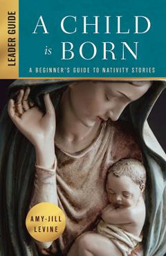 Poza produsului A Child Is Born Leader Guide: A Beginner's Guide to Nativity Stories - Amy-jill Levine