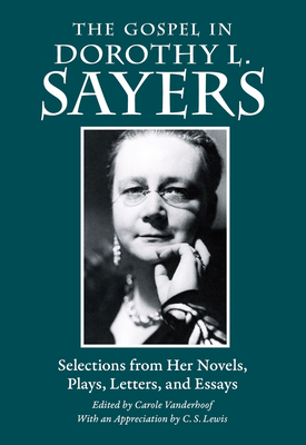 The Gospel in Dorothy L. Sayers: Selections from Her Novels, Plays, Letters, and Essays - Dorothy L. Sayers