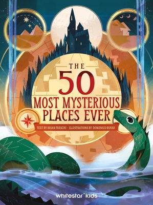 The 50 Most Mysterious Places Ever - Brian Freschi