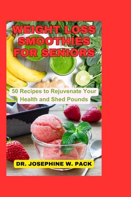 Weight Loss Smoothies for Seniors: 50 Recipes to Rejuvenate Your Health and Shed Pounds - Josephine W. Pack