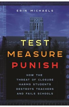 Poza produsului Test, Measure, Punish: How the Threat of Closure Harms Students, Destroys Teachers, and Fails Schools - Erin Michaels