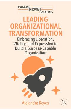 Coperta cărții 'Leading Organizational Transformation: Embracing Liberation, Vitality, and Expression to Build a Success-Capable'