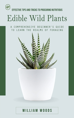 Edible Wild Plants: Effective Tips and Tricks to Procuring Nutritious (A Comprehensive Beginner's Guide to Learn the Realms of Foraging) - William Woods