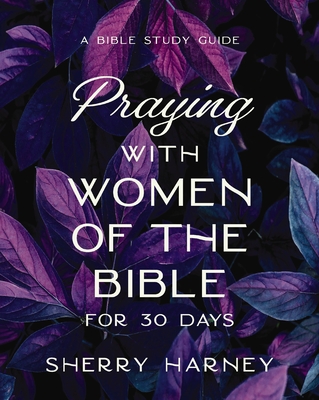 Praying with Women of the Bible for 30 Days: A Bible Study Guide - Sherry Harney
