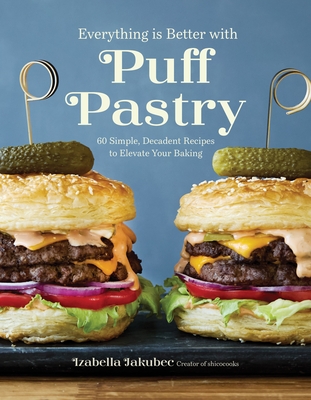 Everything Is Better with Puff Pastry: 60 Simple, Decadent Recipes to Elevate Your Baking - Izabella Jakubec