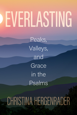 Everlasting: Peaks, Valleys, and Grace in the Psalms - Christina Hergenrader