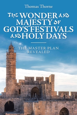 The Wonder and Majesty of God's Festivals and Holy Days: The Master Plan Revealed - Thomas Thorne