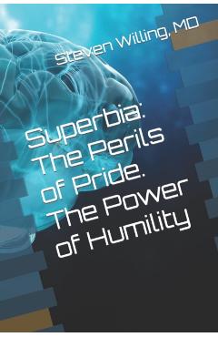 Superbia: The Perils of Pride. The Power of Humility - Steven Willing