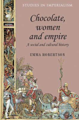 Chocolate, Women and Empire: A Social and Cultural History - Emma Robertson