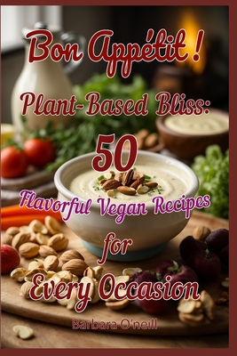 Bon Appetit! Plant-Based Bliss: 50 Flavorful Vegan Recipes for Every Occasion - Tania O'neill