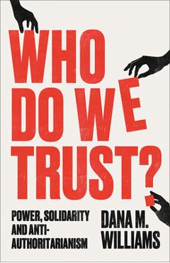 Poza produsului Who Do We Trust?: Power, Solidarity and Anti-Authoritarianism - Dana M. Williams