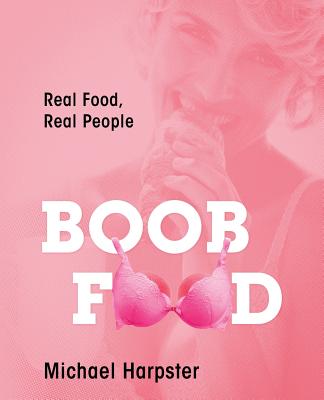 Boob Food: Real Food, Real People - Michael Harpster