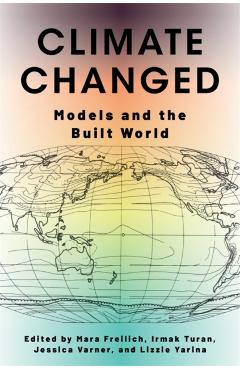 Climate Changed: Models and the Built World - Mara Freilich