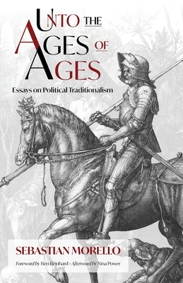 Unto the Ages of Ages: Essays on Political Traditionalism - Sebastian Morello