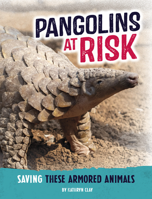 Pangolins at Risk: Saving These Armored Animals - Kathryn Clay