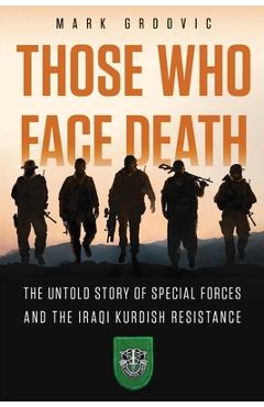 Poza produsului Those Who Face Death: The Untold Story of Special Forces and the Iraqi Kurdish Resistance - Mark Grdovic