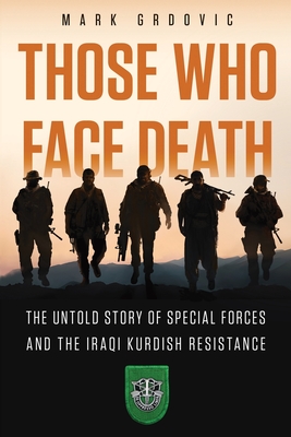 Those Who Face Death: The Untold Story of Special Forces and the Iraqi Kurdish Resistance - Mark Grdovic