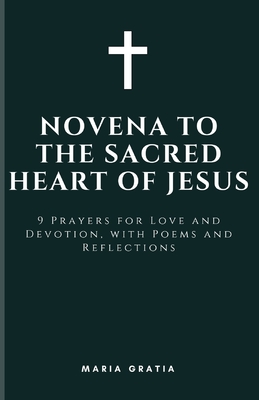 Novena to the Sacred Heart of Jesus: 9 Prayers for Love and Devotion, with Poems and Reflections - Maria Gratia