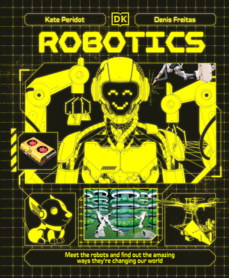 Robotics: Meet the Robots and Find Out the Amazing Ways They're Changing Our World - Kate Peridot