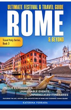Coperta cărții 'Ultimate Festival & Travel Guide Rome & Beyond: Unforgettable Experiences, Unmissable Events, Unparalleled Itineraries'