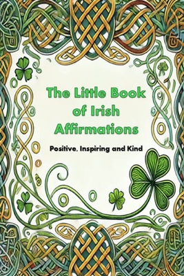 The Little Book of Irish Affirmations: Timeless Wisdom and Kind Words Inspired by Ireland - Michael Boyle